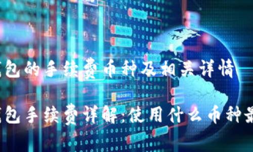 特派钱包的手续费币种及相关详情
特派钱包手续费详解:使用什么币种最划算?