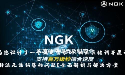 在这里,我为您设计了一个满足需求的、相关关键词并展开详细内容。
如何解决B特派无法销售的问题?全面解析与解决方案