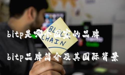 bitp是哪个国家的品牌
bitp品牌简介及其国际背景