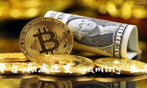 区块链手游平台:彻底改变 gaming 生态的未来之路