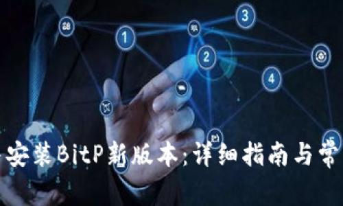 如何下载并安装BitP新版本:详细指南与常见问题解答