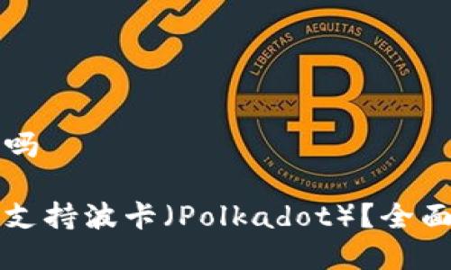 比特派支持波卡吗
比特派钱包是否支持波卡(Polkadot)?全面解析与使用指南
