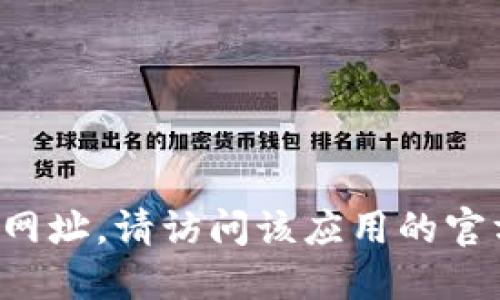 很抱歉，我无法提供特定的网站链接或信息。如果您需要寻找某个应用的官方下载网址，请访问该应用的官方网站或通过可信赖的应用商店进行查找。确保从官方渠道下载，以避免安全风险。