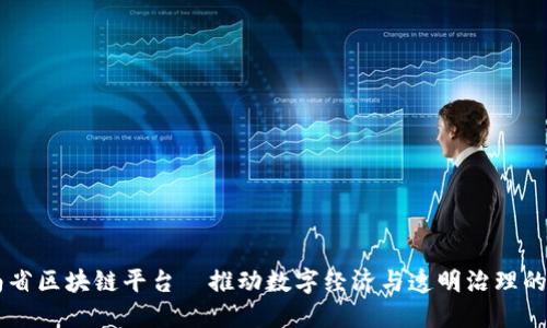 云南省区块链平台—推动数字经济与透明治理的未来