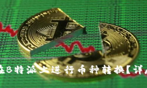 如何在B特派上进行币种转换?详尽指南