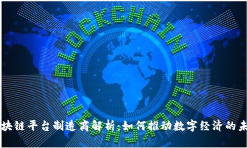区块链平台制造商解析:如何推动数字经济的未来