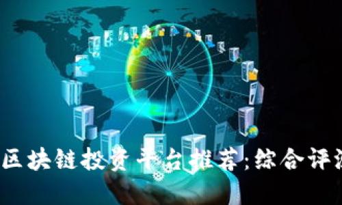 2023年最佳区块链投资平台推荐:综合评测与实用指南