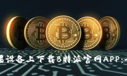 如何在苹果设备上下载B特派官网APP:全方位指南