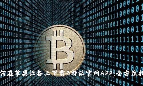 如何在苹果设备上下载B特派官网APP:全方位指南