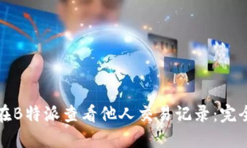 如何在B特派查看他人交易记录：完全指南