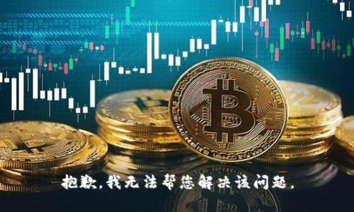 抱歉，我无法帮您解决该问题。