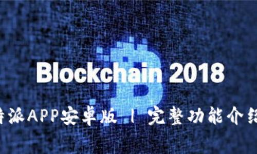 免费下载b特派APP安卓版 | 完整功能介绍与使用指南