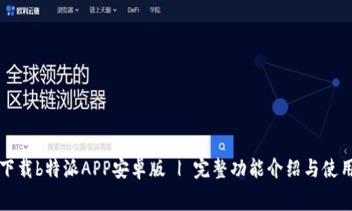 免费下载b特派APP安卓版 | 完整功能介绍与使用指南