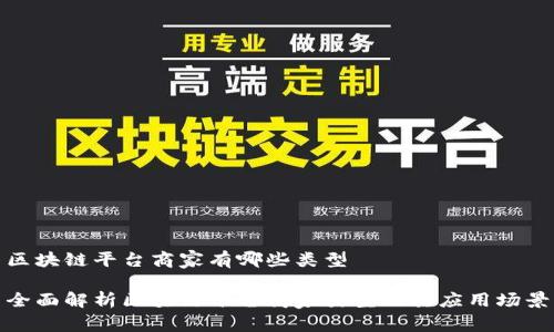 区块链平台商家有哪些类型

全面解析区块链平台商家类型及其应用场景