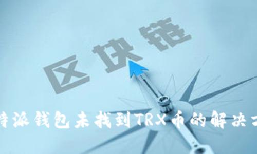 比特派钱包未找到TRX币的解决方案