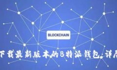 如何下载最新版本的B特派钱包：详尽