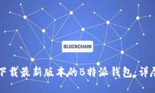 如何下载最新版本的B特派钱包:详尽指南