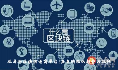 亚马逊区块链电商平台:未来购物的趋势与挑战