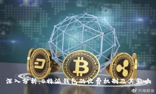 深入分析:B特派钱包的收费机制及其影响
