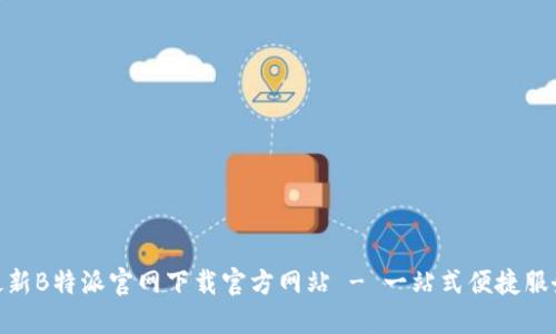最新B特派官网下载官方网站 - 一站式便捷服务