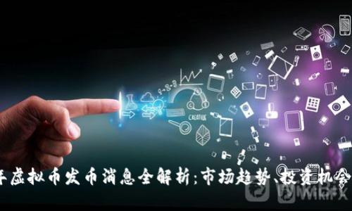 2023年虚拟币发币消息全解析：市场趋势、投资机会与风险