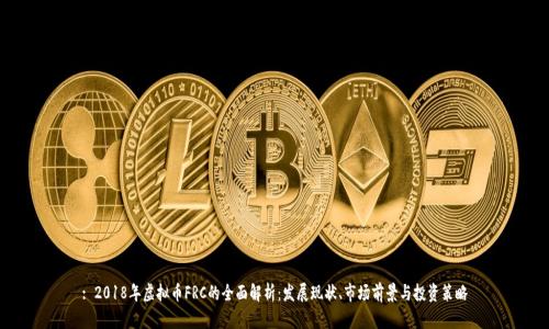 : 2018年虚拟币FRC的全面解析:发展现状、市场前景与投资策略