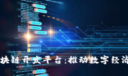 高端区块链开发平台：推动数字经济的未来