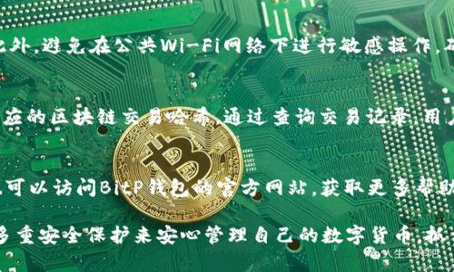 bianoti新手指南：如何使用BitP钱包APP进行数字资产管理/bianoti

BitP钱包, 数字货币, 钱包使用教程, 加密资产, 手机APP/guanjianci

什么是BitP钱包APP？
BitP钱包APP是一个专为数字货币爱好者设计的手机应用程序，它为用户提供了一个安全、便捷的环境来存储、管理和交易各种加密资产。随着数字货币的日益普及，选择一个适用于自己的钱包尤为重要。BitP钱包APP因其用户友好的界面和良好的安全性，逐渐成为了用户管理数字资产的首选工具之一。
该APP支持多种主流数字货币，如比特币(BTC)、以太坊(ETH)、莱特币(LTC)等。此外，它还提供了实时价格更新、市场分析和交易历史记录等多种功能，方便用户随时随地了解市场动态。通过BitP钱包APP，用户可以轻松地进行数字资产的接收、发送与交易，满足不同用户的需求。

如何下载与安装BitP钱包APP？
要使用BitP钱包APP，首先需要在手机上下载和安装该应用。用户可以在各大应用商店中输入“BitP钱包”进行搜索，下载与自己操作系统匹配的版本（iOS或Android）。安装过程简单，只需按照提示完成下载并安装即可。
在下载完成后，用户需要打开该APP，跟随引导进行注册。注册的步骤包括输入手机号码、设置登录密码及进行身份验证。在注册完成后，用户将进入BitP钱包的主界面，开始进行数字资产的管理。

如何创建和管理钱包地址？
创建钱包地址是使用BitP钱包APP的关键步骤。在主界面，用户可以看到“创建钱包”或“添加钱包”的选项。点击后，系统会生成一个独特的钱包地址，用户应妥善保存该地址信息，以便以后进行数字资产的接收。
管理钱包地址同样重要，用户可以在APP中选择“我的钱包”选项，对现有的钱包进行转账、充值与提取等操作。BitP钱包APP还提供了一些安全功能，如二次确认和指纹解锁，确保用户的资产安全。

如何进行数字货币的买卖交易？
在BitP钱包APP中进行数字货币的买卖交易非常简便。用户首先需要在主界面进入“交易”部分，选择想要买卖的数字货币。然后，根据当前市场行情与用户需求，填写交易数量与其他相关信息。在确认无误后，点击“交易”按钮，即可完成交易。
BitP钱包还提供了交易记录查询功能，用户可以随时查看自己的交易历史。此外，系统的实时价格更新帮助用户把握市场动态，及时进行投资决策。交易完成后，用户还可以根据需求选择是否将资产转移至其他钱包。

BitP钱包的安全性如何？
安全性是用户选择数字钱包时最关注的因素之一。BitP钱包APP采取了多重安全机制来保障用户资产的安全。首先，它支持用户自定义密码和二次验证功能，增加了账户被盗的风险。此外，应用程序使用了加密技术来保护用户的数据与交易信息，确保信息不被泄露。
用户也在使用过程中需要定期备份钱包，防止因设备丢失或其他意外情况导致的资产损失。BitP钱包支持云备份功能，用户可以选择将备份文件存放在安全的云服务中，以备不时之需。

可能遇到的常见问题及解决方案
h41. 遇到注册失败怎么办？/h4
如果在注册过程中出现错误提示，首先要检查输入的手机号码是否正确，确保没有遗漏任何数字。此外，检查密码设置是否符合APP的要求（如长度、字符类型等）。如果问题仍然存在，考虑重启APP或设备，尝试重新注册。如果还是无法解决，可以联系BitP钱包的客服，寻求帮助。

h42. 如何找回丢失的钱包？/h4
如果用户因设备丢失或不慎卸载APP而导致钱包丢失，可以通过备份文件找回钱包。通常在创建钱包时，用户会被建议进行备份。用户只需在新设备上下载安装APP，选择“恢复钱包”，并输入备份短语或密钥，即可恢复钱包地址及其相关资产。如果没有备份，找回钱包将非常困难，用户应高度重视备份的重要性。

h43. 出现转账失败的原因是什么？/h4
转账失败可能由多种原因造成。首先检查网络连接是否正常。其次，确认是否有足够的余额进行转账，并留意转账的最低金额限制。如果一切正常，但转账仍然失败，可以尝试稍后再进行操作，因为网络拥堵有时也会导致转账失败。若问题持续存在，应联系BitP钱包客服进行进一步诊断。

h44. 如何提高BitP钱包APP的安全性？/h4
提升BitP钱包APP的安全性，用户可以采取多种措施。首先，设置一个强密码，并定期更改，同时启用二次验证功能以增加安全层级。此外，避免在公共Wi-Fi网络下进行敏感操作，确保网络环境的安全。用户还可选择使用冷钱包储存大额资产，降低被攻击的风险。

h45. 如何查看我的交易记录？/h4
用户可以在BitP钱包APP的主界面找到“交易记录”或“历史记录”选项，点击进入后可查看所有的交易细节，包括转账时间、金额及对应的区块链交易哈希。通过查询交易记录，用户可以有效地管理自己的财富，了解各项交易的进度和状态。

h46. 如何联系客服以解决问题？/h4
在遇到无法解决的问题时，用户可以通过APP内的“联系客服”功能直接与客服沟通。此功能通常在设置或帮助部分可以找到。用户也可以访问BitP钱包的官方网站，获取更多帮助页面与客户支持联系方式，通过邮件或电话与客服团队联系。

总结来说，BitP钱包APP是一个功能丰富、使用便捷的数字资产管理工具。无论是新手还是老用户，都可以通过其用户友好的界面和多重安全保护来安心管理自己的数字货币，抓住投资机会。希望以上内容能对您使用BitP钱包APP有所帮助！