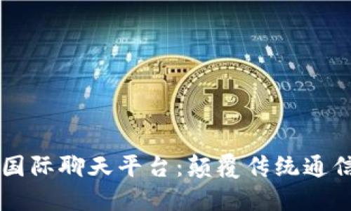 区块链国际聊天平台：颠覆传统通信的未来