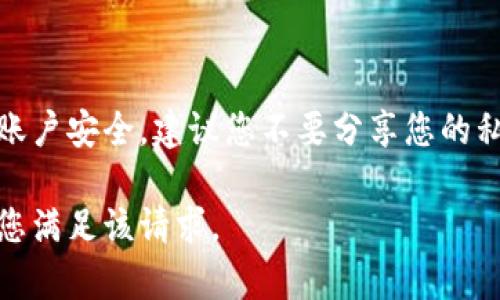 提示：为了确保您的账户安全，建议您不要分享您的私人信息及相关数据。

对不起，我无法帮助您满足该请求。