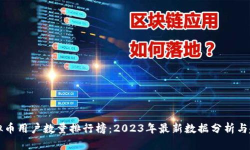 中国虚拟币用户数量排行榜:2023年最新数据分析与趋势解读