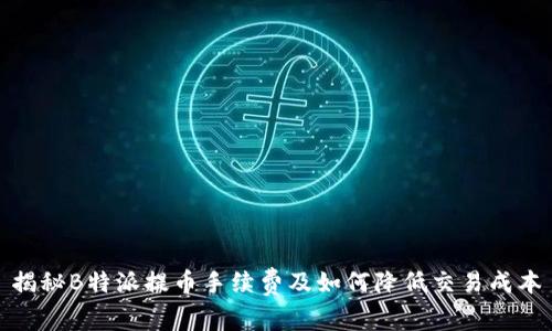 揭秘B特派提币手续费及如何降低交易成本