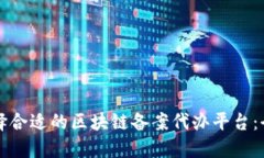 如何选择合适的区块链备案代办平台：