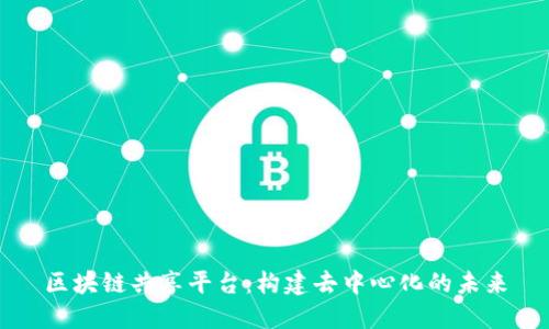 区块链共享平台:构建去中心化的未来