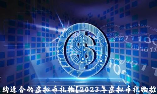 ```xml
如何选购适合的虚拟币礼物?2023年虚拟币礼物推荐指南