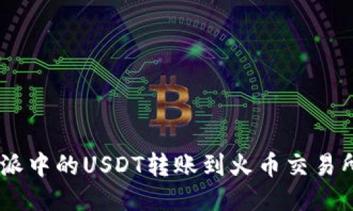 如何将B特派中的USDT转账到火币交易所：详细指南
