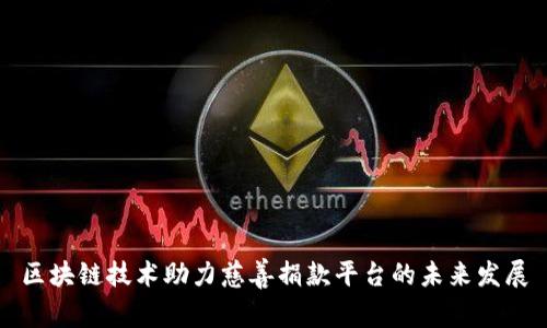 区块链技术助力慈善捐款平台的未来发展