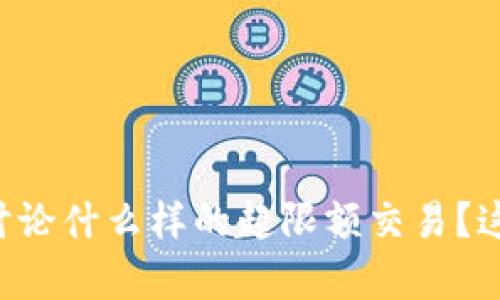 提示：没有足够的信息来完成请求。请提供更多细节或上下文。比如，您希望讨论什么样的超限额交易？这个问题主要针对哪个行业或平台？这样的信息将帮助我为您生成所需内容。