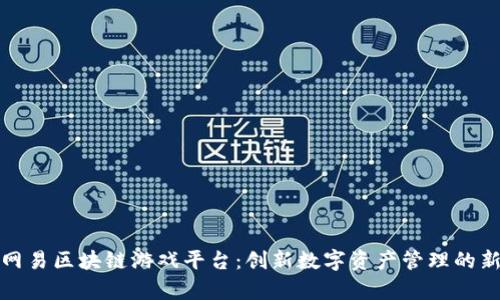 探索网易区块链游戏平台:创新数字资产管理的新篇章