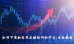 如何下载和使用区块链网络平台：全面