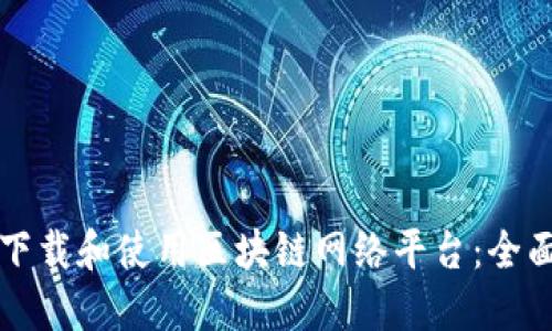 如何下载和使用区块链网络平台：全面指南