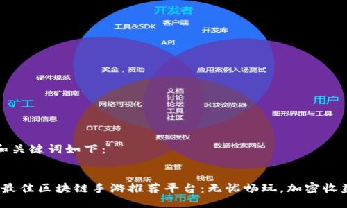 生成的和关键词如下:
2023年最佳区块链手游推荐平台:无忧畅玩,加密收益双丰收