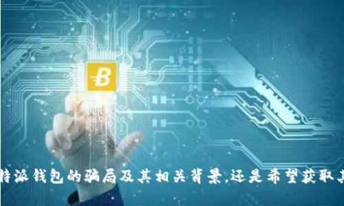 在提供详细的内容之前，我需要确认您的意图是希望了解比特派钱包的骗局及其相关背景，还是希望获取其他信息？请让我知道，我将会根据您的需求提供相应的内容。