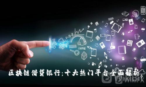 区块链借贷银行:十大热门平台全面解析