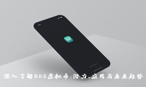 深入了解BKS虚拟币:潜力、应用与未来趋势