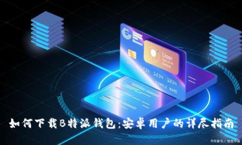 如何下载B特派钱包:安卓用户的详尽指南