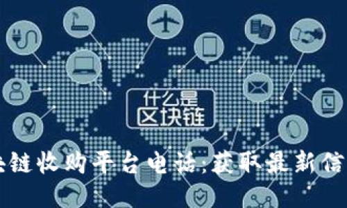 大通区块链收购平台电话：获取最新信息与指导