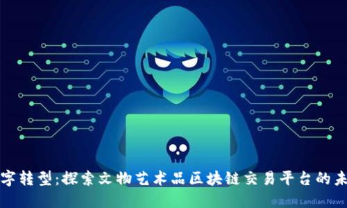 数字转型：探索文物艺术品区块链交易平台的未来