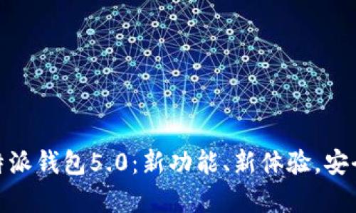 全面解析比特派钱包5.0：新功能、新体验，安全与便捷之选