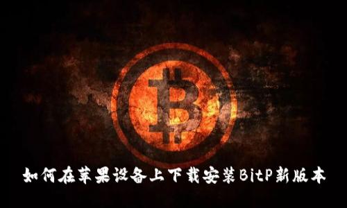 如何在苹果设备上下载安装BitP新版本